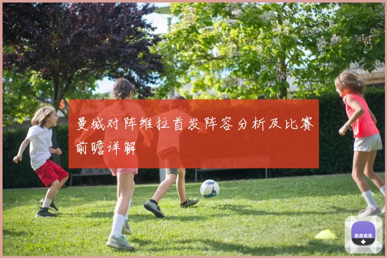曼城对阵维拉首发阵容分析及比赛前瞻详解